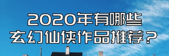 2020年有哪些玄幻仙侠作品推荐？